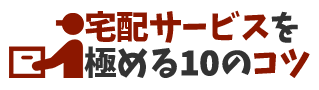 宅配サービスを極める10のコツ